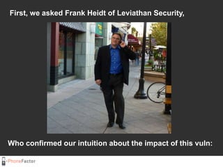 First, we asked Frank Heidt of Leviathan Security,<br />Who confirmed our intuition about the impact of this vuln:<br />