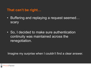 That can’t be right…<br />Buffering and replaying a request seemed… scary<br />So, I decided to make sure authentication c...