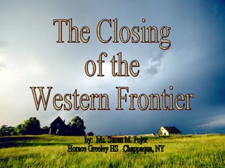The Closing of the Western Frontier by:  Ms. Susan M. Pojer Horace Greeley HS  Chappaqua, NY 