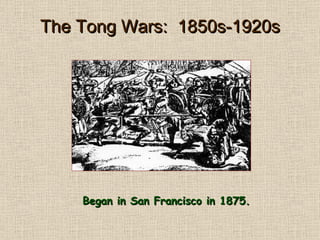The Tong Wars:  1850s-1920s Began in San Francisco in 1875. 