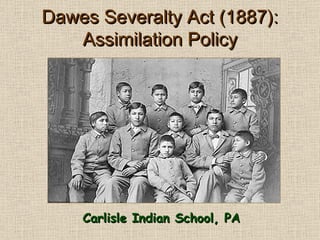 Dawes Severalty Act (1887): Assimilation Policy Carlisle Indian School, PA 