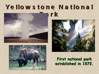 Yellowstone National Park First national park established in 1872. 