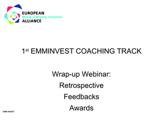 EMM INVEST
1st
EMMINVEST COACHING TRACK
Wrap-up Webinar:
Retrospective
Feedbacks
Awards
 