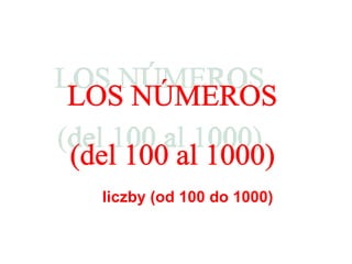 LOS NÚMEROS (del 100 al 1000) liczby (od  100  do  10 00) 
