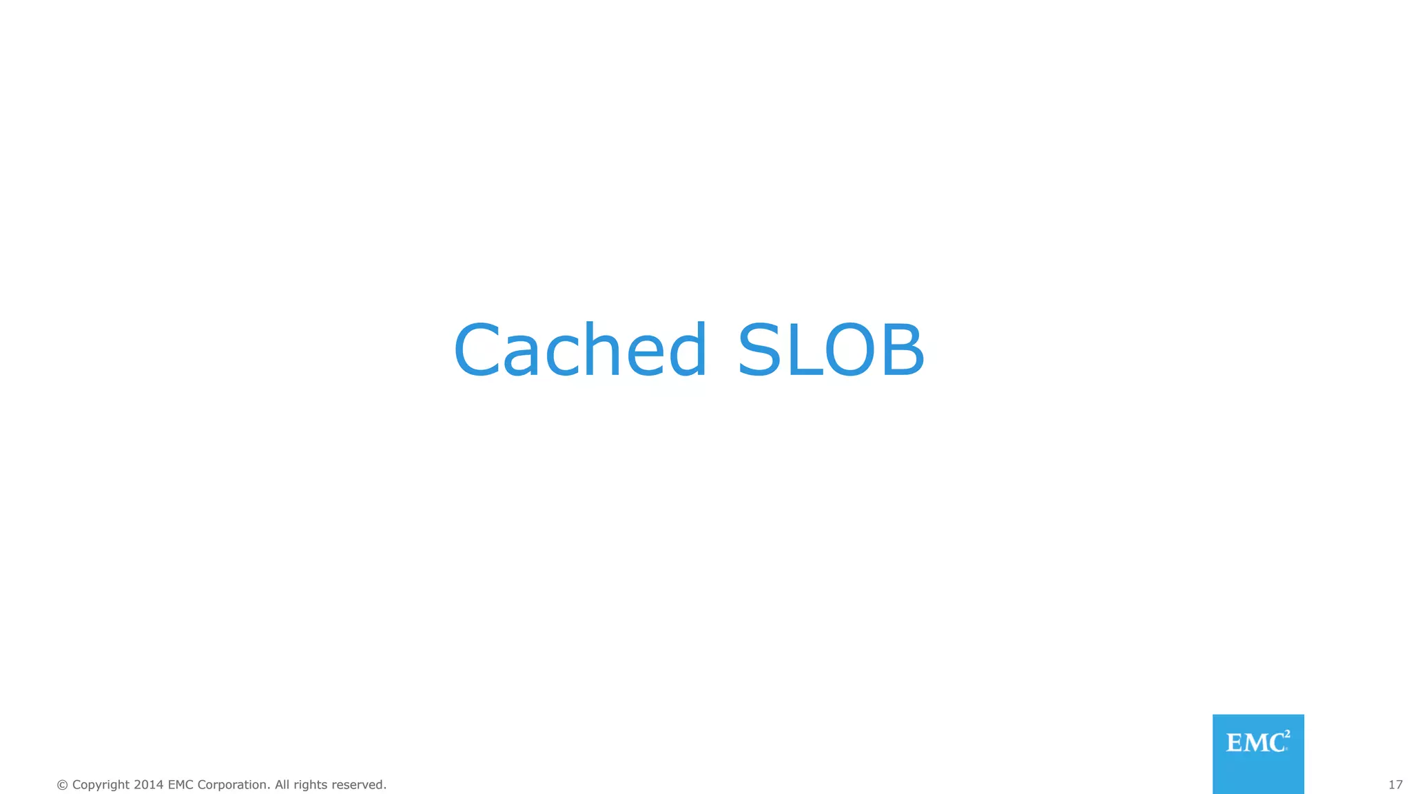 Cached SLOB 
© Copyright 2014 EMC Corporation. All rights reserved. 17 
 