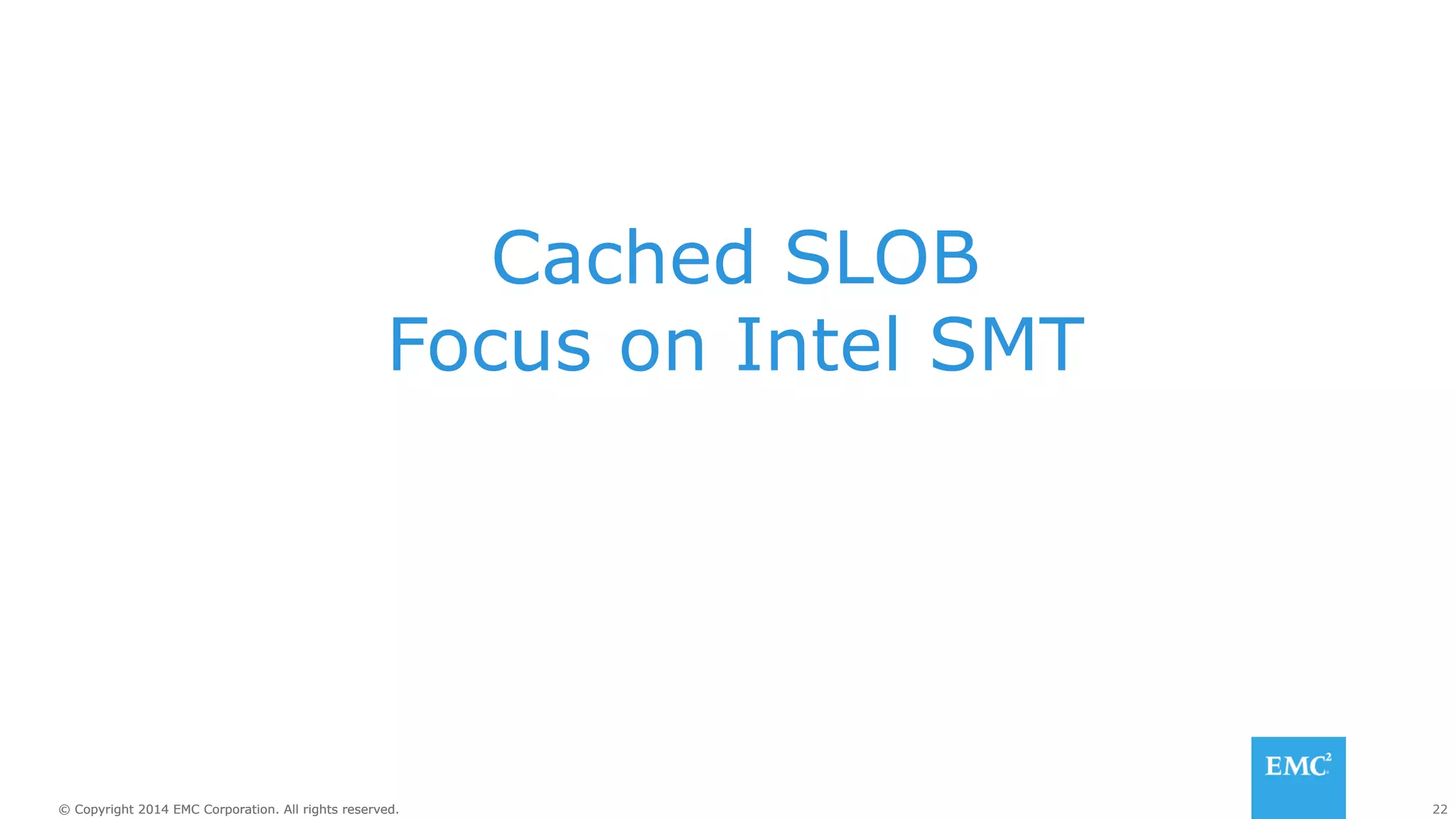 Cached SLOB 
Focus on Intel SMT 
© Copyright 2014 EMC Corporation. All rights reserved. 22 
 