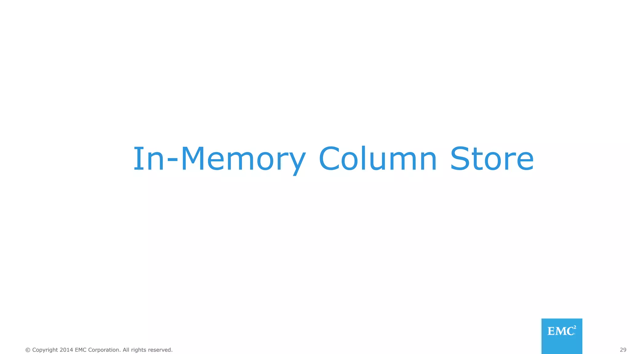 In-Memory Column Store 
© Copyright 2014 EMC Corporation. All rights reserved. 29 
 