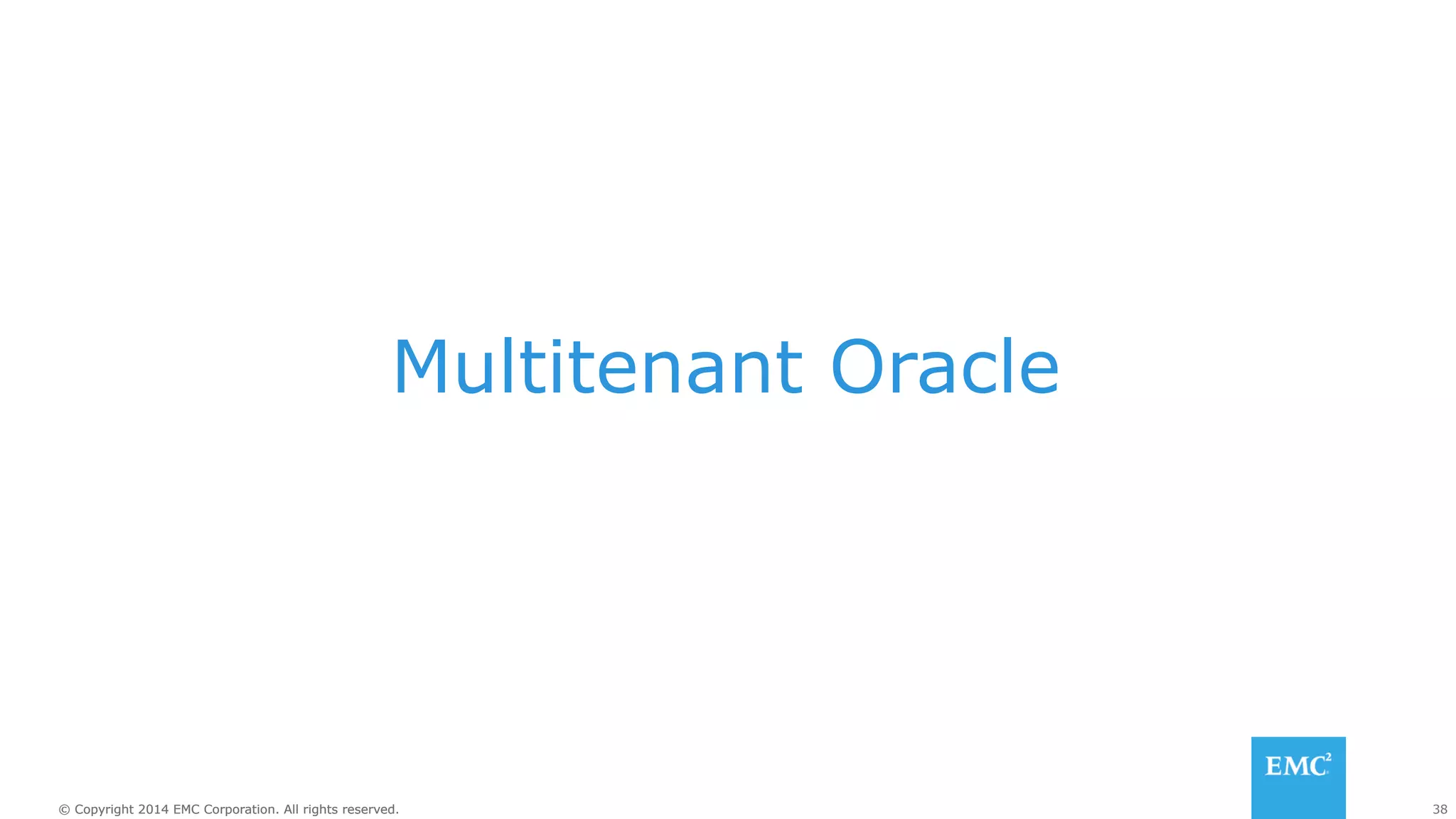 Multitenant Oracle 
© Copyright 2014 EMC Corporation. All rights reserved. 38 
 