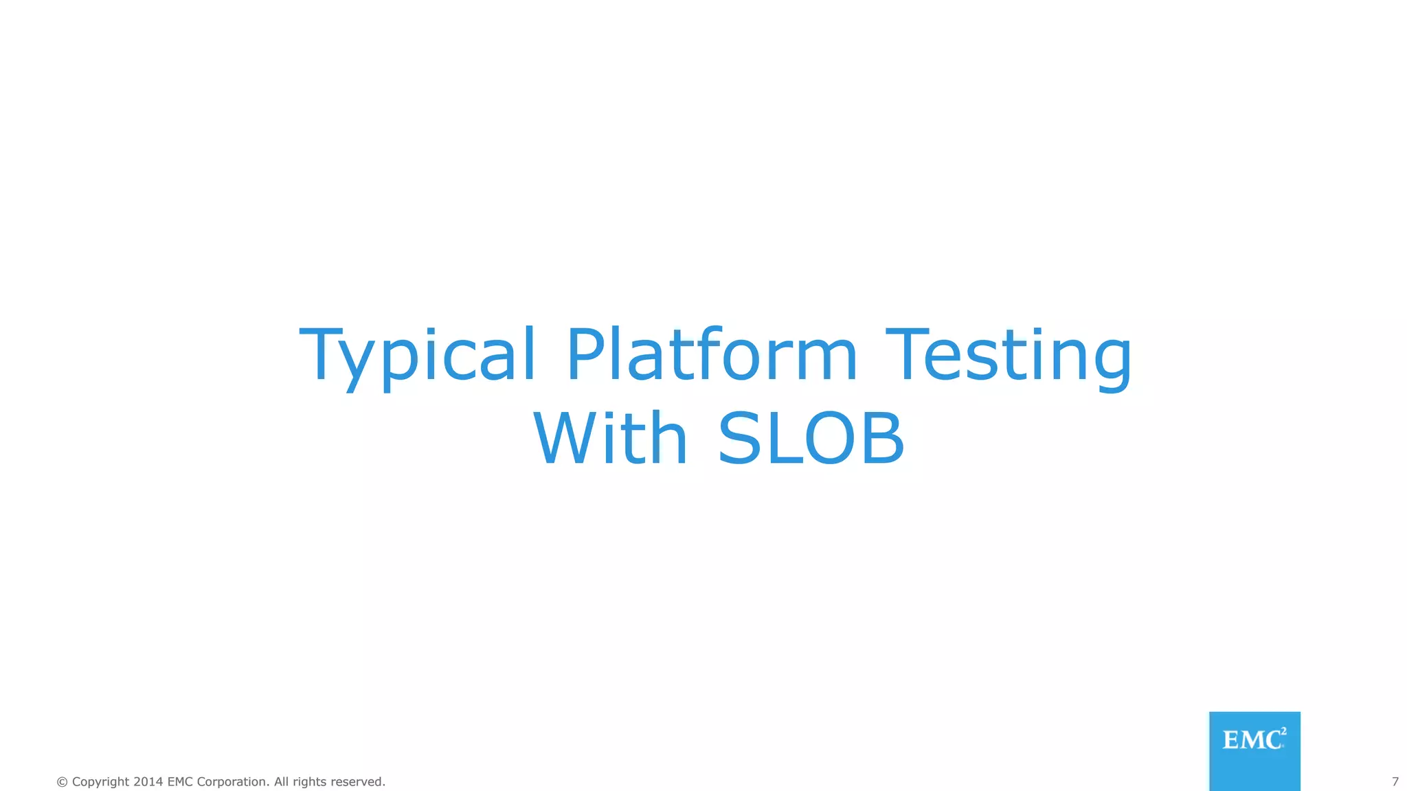 Typical Platform Testing 
With SLOB 
© Copyright 2014 EMC Corporation. All rights reserved. 7 
 