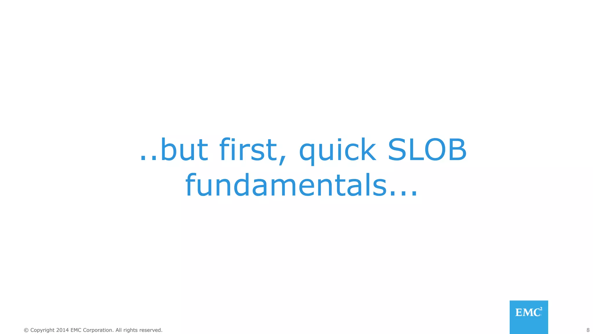 ..but first, quick SLOB 
fundamentals... 
© Copyright 2014 EMC Corporation. All rights reserved. 8 
 