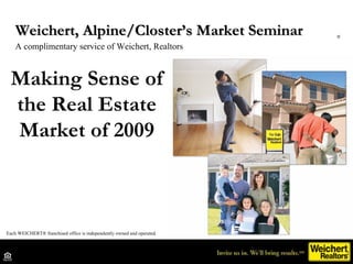 Making Sense of the Real Estate Market of 2009 Weichert, Alpine/Closter’s Market Seminar  A complimentary service of Weichert, Realtors Each WEICHERT® franchised office is independently owned and operated. ® 