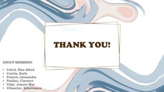THANK YOU!
GROUP MEMBERS:
• Colcol, Rinz Alfred
• Cuesta, Karla
• Francis, Llessandra
• Pasiliao, Clarence
• Vidal, Joanna Mae
• Villaseñor, Scherwayne
 