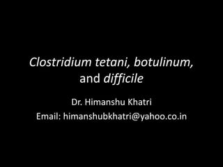 Clostridium tetani, botulinum,
and difficile
Dr. Himanshu Khatri
Email: himanshubkhatri@yahoo.co.in
 