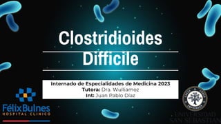 Clostridioides
Difficile
Internado de Especialidades de Medicina 2023
Tutora: Dra. Wulliamoz
Int: Juan Pablo Díaz
 