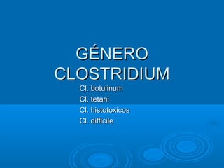 GÉNERO
CLOSTRIDIUM
  Cl. botulinum
  Cl. tetani
  Cl. histotoxicos
  Cl. difficile
 