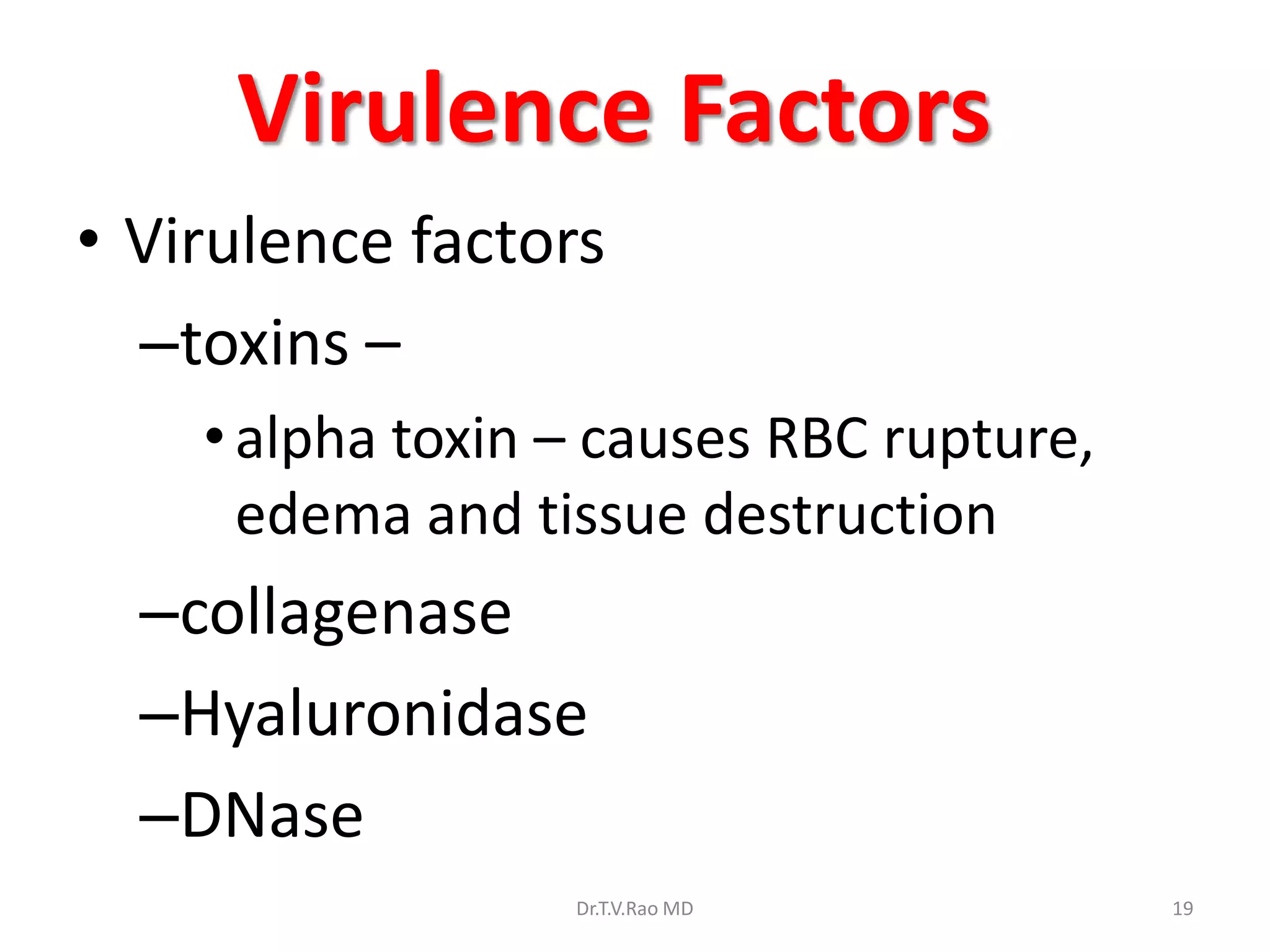 Virulence Factors
• Virulence factors
  –toxins –
    • alpha toxin – causes RBC rupture,
      edema and tissue destruction
  –collagenase
  –Hyaluronidase
  –DNase
                  Dr.T.V.Rao MD           19
 