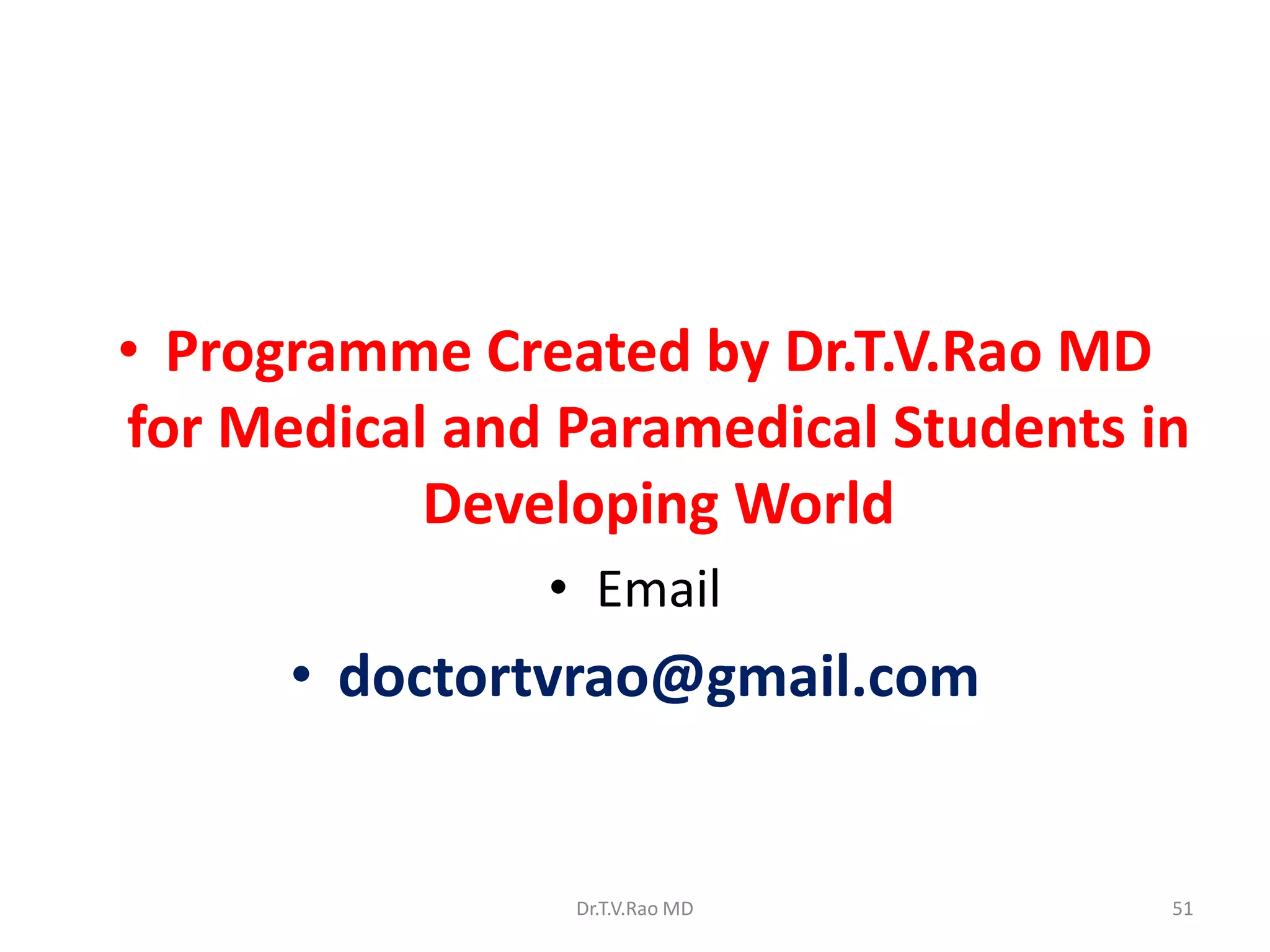 • Programme Created by Dr.T.V.Rao MD
for Medical and Paramedical Students in
           Developing World
               • Email
      • doctortvrao@gmail.com


                Dr.T.V.Rao MD         51
 