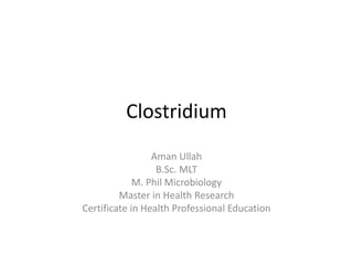 Clostridium
Aman Ullah
B.Sc. MLT
M. Phil Microbiology
Master in Health Research
Certificate in Health Professional Education
 