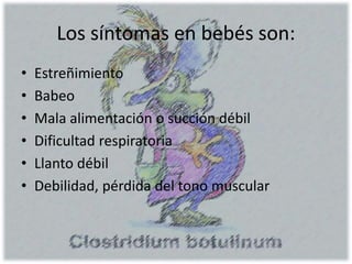 Los síntomas en bebés son:
• Estreñimiento
• Babeo
• Mala alimentación o succión débil
• Dificultad respiratoria
• Llanto débil
• Debilidad, pérdida del tono muscular
 