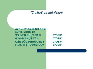Clostridium botulinum GVHD: PHẠM MINH NHỰT SVTH: NHÓM 22 NGUYỄN NHỰT NAM     07DSH3 HUỲNH NHỰT TÂN    07DSH3 KIỀU ĐỨC PHƯỚC HUY  07DSH4 TRẦN THỊ HƯƠNG DUY  07DSH4 