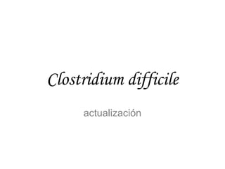 Clostridium difficile
actualización
 