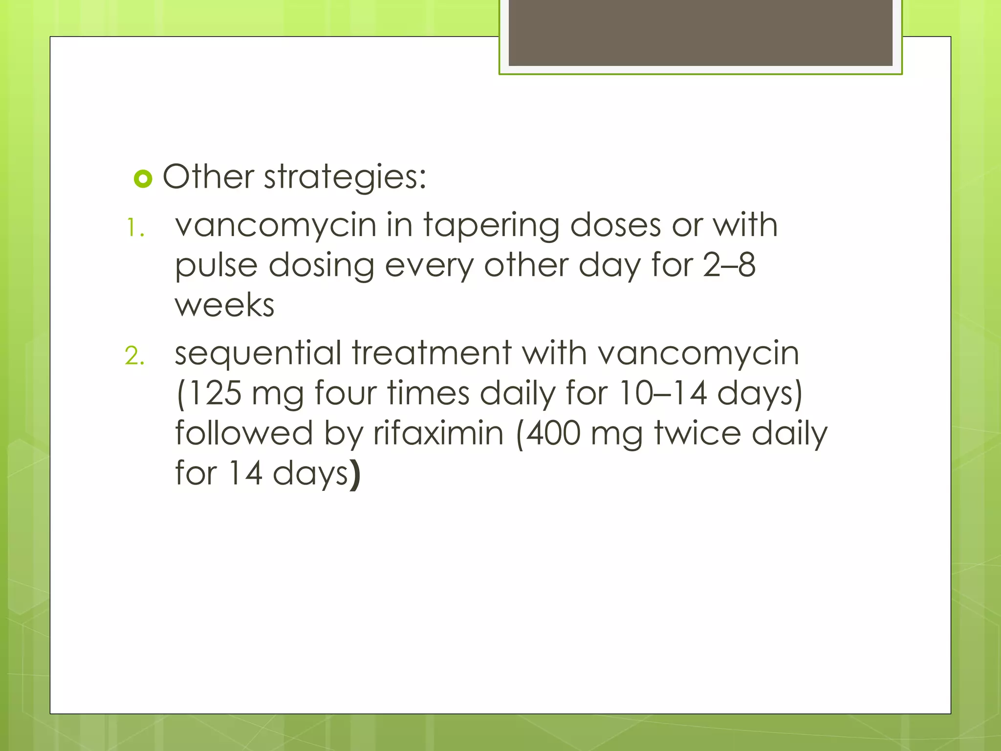 Other strategies: 
1.vancomycin in tapering doses or with pulse dosing every other day for 2–8 weeks 
2.sequential treatment with vancomycin (125 mg four times daily for 10–14 days) followed by rifaximin (400 mg twice daily for 14 days)  