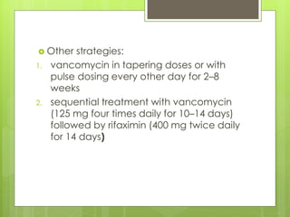 Other strategies: 
1.vancomycin in tapering doses or with pulse dosing every other day for 2–8 weeks 
2.sequential treatment with vancomycin (125 mg four times daily for 10–14 days) followed by rifaximin (400 mg twice daily for 14 days)  