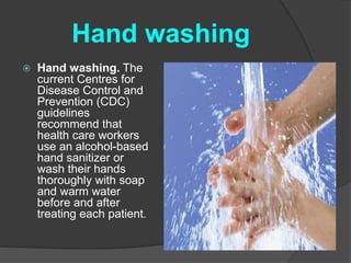 Hand washing 
 Hand washing. The 
current Centres for 
Disease Control and 
Prevention (CDC) 
guidelines 
recommend that 
health care workers 
use an alcohol-based 
hand sanitizer or 
wash their hands 
thoroughly with soap 
and warm water 
before and after 
treating each patient. 
 