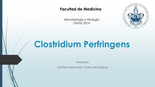 Facultad de Medicina 
Microbiología y Virología 
Otoño 2014 
Clostridium Perfringens 
Presenta: 
Cinthia Mercedes Viveros Rodríguez 
 