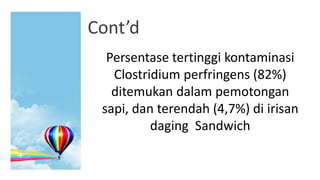 Cont’d
Persentase tertinggi kontaminasi
Clostridium perfringens (82%)
ditemukan dalam pemotongan
sapi, dan terendah (4,7%) di irisan
daging Sandwich

 