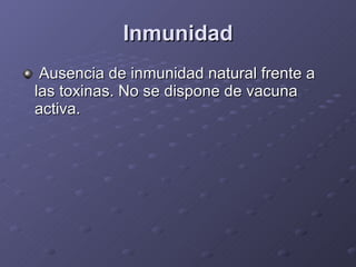 Inmunidad Ausencia de inmunidad natural frente a las toxinas. No se dispone de vacuna activa. 