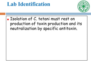 Lab Identification
Isolation of C. tetani must rest on
production of toxin production and its
neutralization by specific antitoxin.
 