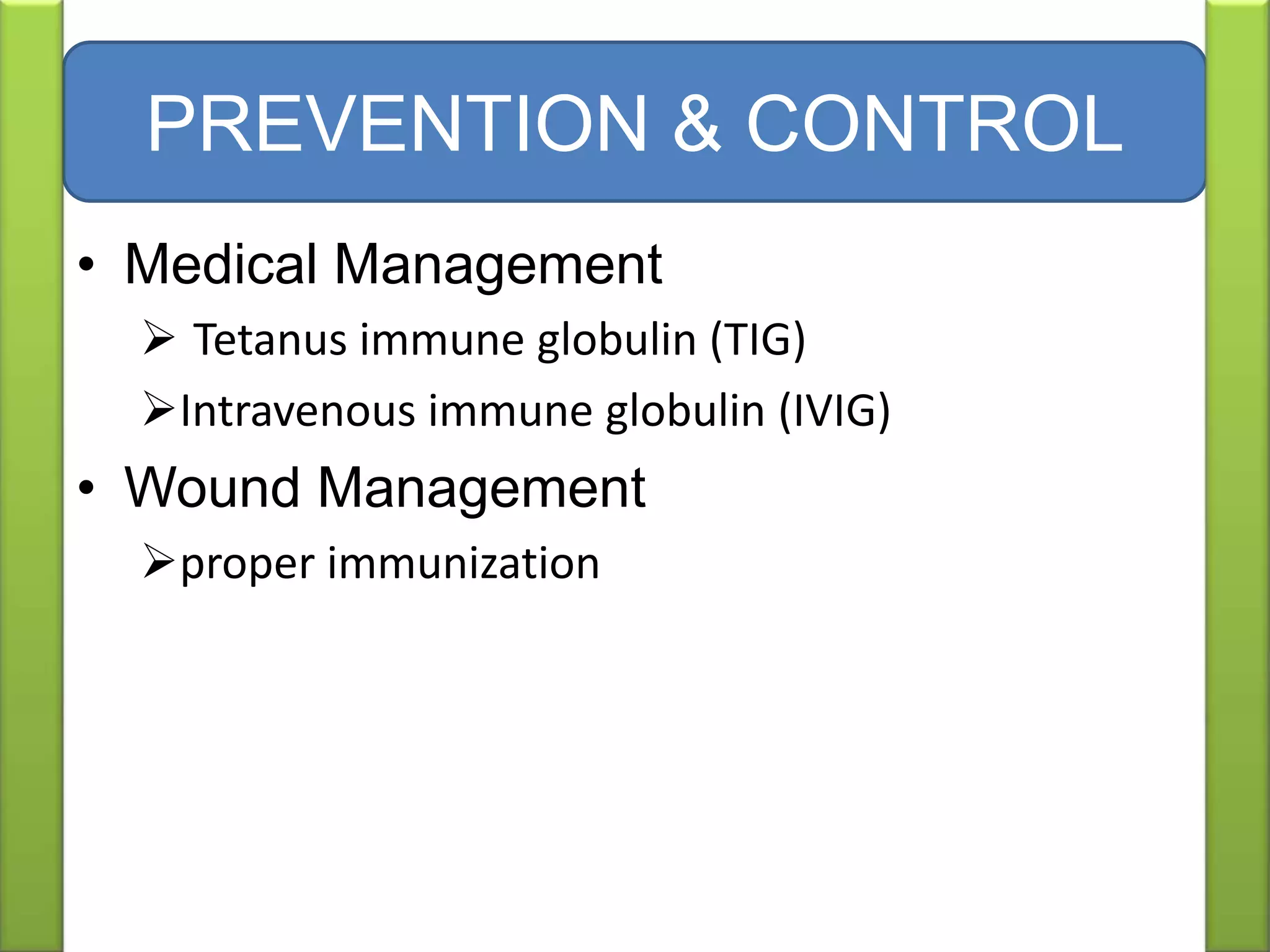 • Medical Management
 Tetanus immune globulin (TIG)
Intravenous immune globulin (IVIG)
• Wound Management
proper immunization
PREVENTION & CONTROL
 