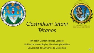 Clostridium tetani
Tétanos
Dr. Robin Giancarlo Priego Vásquez
Unidad de Inmunología y Microbiología Médica
Universidad de San Carlos de Guatemala
 
