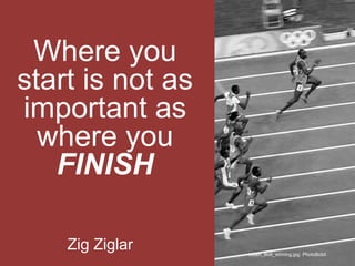 Where you
start is not as
important as
where you
FINISH
Zig Ziglar Usain_Bolt_winning.jpg: PhotoBobil
 
