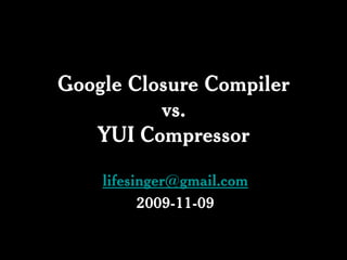 Google Closure Compiler
          vs.
   YUI Compressor

    lifesinger@gmail.com
          2009-11-09
 