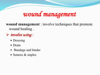 wound management
wound management : involve techniques that promote
wound healing .
 involve using :
 Dressing
 Drain
 Bandage and binder
 Sutures & staples
 