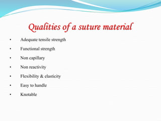 Qualities of a suture material
• Adequate tensile strength
• Functional strength
• Non capillary
• Non reactivity
• Flexibility & elasticity
• Easy to handle
• Knotable
 
