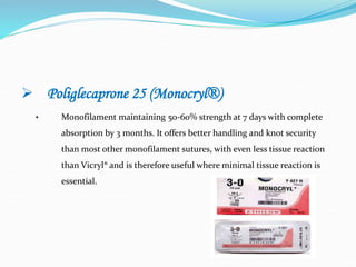 Poliglecaprone 25 (Monocryl®)
• Monofilament maintaining 50-60% strength at 7 days with complete
absorption by 3 months. It offers better handling and knot security
than most other monofilament sutures, with even less tissue reaction
than Vicryl® and is therefore useful where minimal tissue reaction is
essential.
 