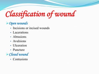 Classification of wound
Open wounds
• Incisions or incised wounds
• Lacerations
• Abrasions
• Avulsions
• Ulceration
• Puncture
Closed wound
• Contusions
 