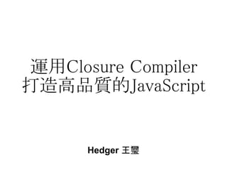 運用Closure Compiler
打造高品質的JavaScript


      Hedger 王璽
 