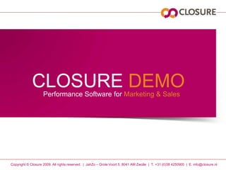 CLOSURE DEMO Performance Software forMarketing & Sales Copyright © Closure 2009. All rightsreserved.  |  JahZo – Grote Voort 5, 8041 AM Zwolle  |  T. +31 (0)38 4250900  |  E. info@closure.nl 