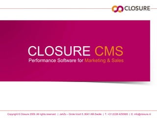 CLOSURE CMS Performance Software forMarketing & Sales Copyright © Closure 2009. All rightsreserved.  |  JahZo – Grote Voort 5, 8041 AM Zwolle  |  T. +31 (0)38 4250900  |  E. info@closure.nl 