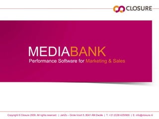 MEDIABANK Performance Software forMarketing & Sales Copyright © Closure 2009. All rightsreserved.  |  JahZo – Grote Voort 5, 8041 AM Zwolle  |  T. +31 (0)38 4250900  |  E. info@closure.nl 