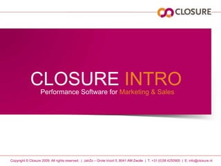 CLOSURE INTRO Performance Software forMarketing & Sales Copyright © Closure 2009. All rightsreserved.  |  JahZo – Grote Voort 5, 8041 AM Zwolle  |  T. +31 (0)38 4250900  |  E. info@closure.nl 