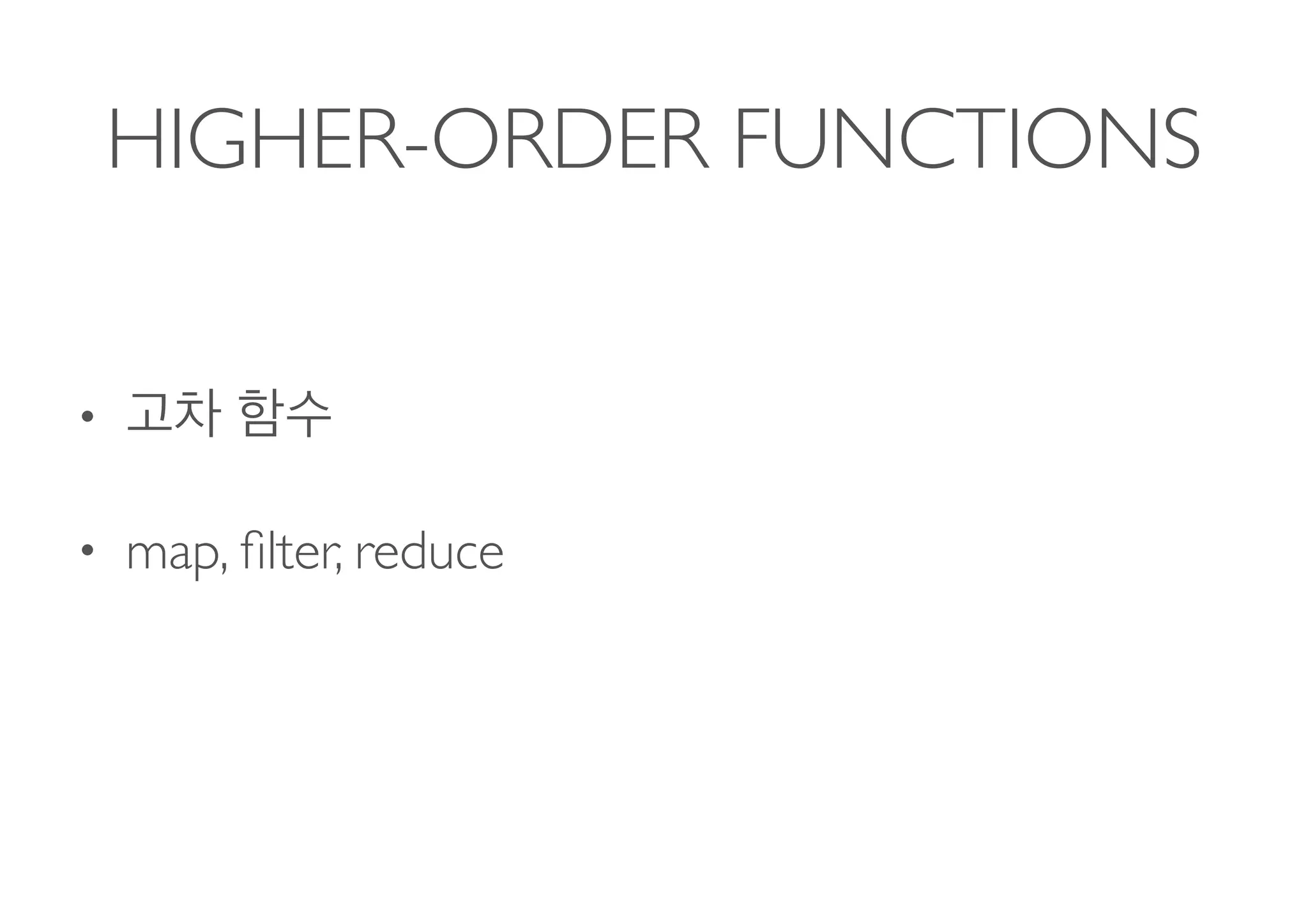 HIGHER-ORDER FUNCTIONS
•
• map, ﬁlter, reduce 
 
 