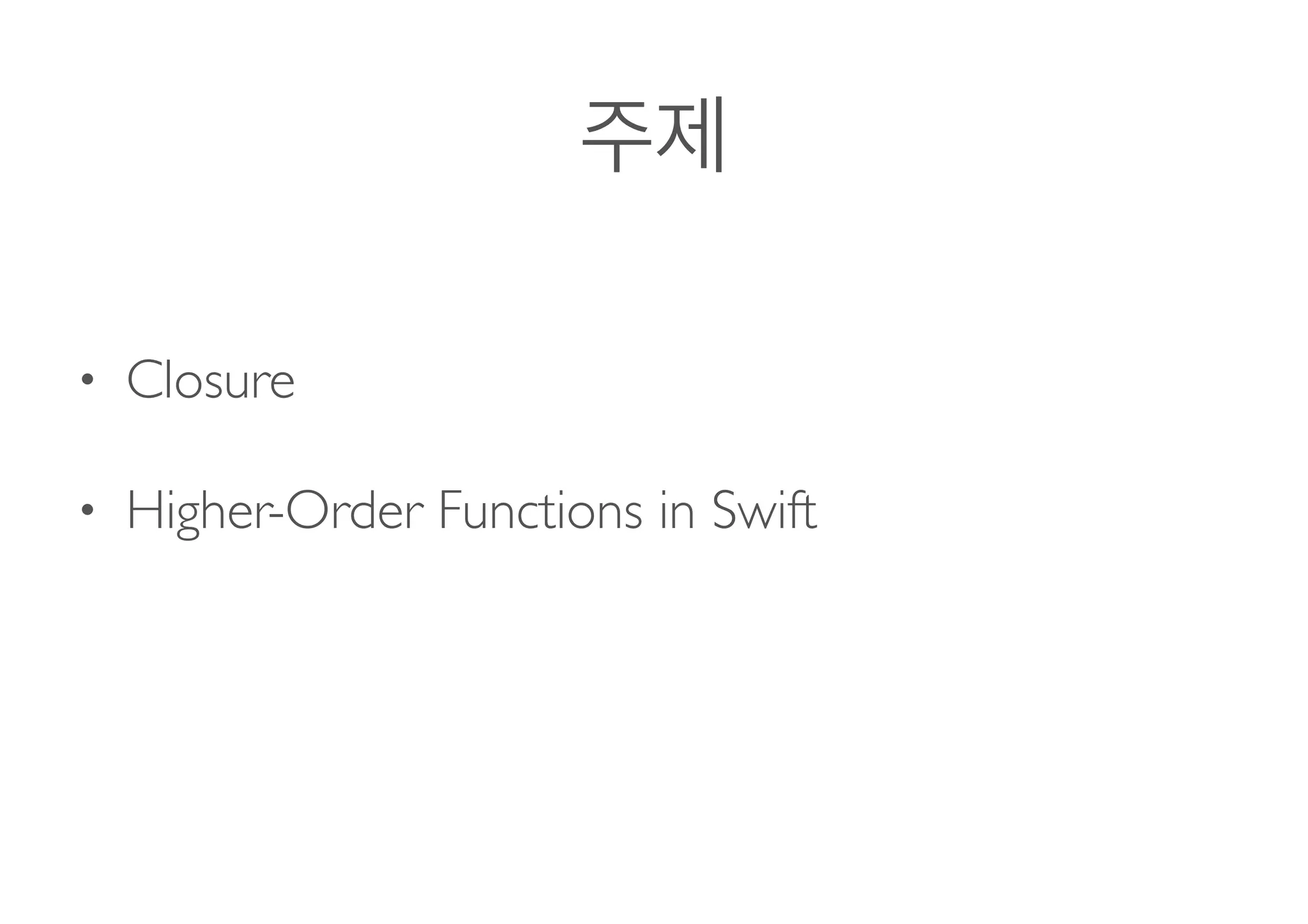 • Closure
• Higher-Order Functions in Swift 
 
 
 