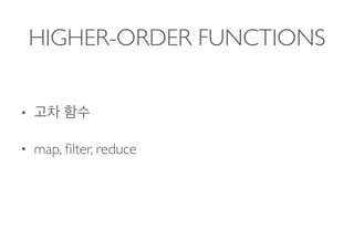HIGHER-ORDER FUNCTIONS
•
• map, ﬁlter, reduce 
 
 