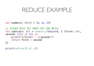 REDUCE EXAMPLE
let numbers: [Int] = [2, 8, 15]
// 0 .
let subtract: Int = numbers.reduce(0, { (first: Int,
second: Int) -> Int in
print("(first) - (second)")
return first - second
})
print(subtract) // -25 
 
 
 