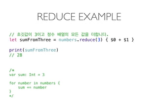 REDUCE EXAMPLE
// 3 .
let sumFromThree = numbers.reduce(3) { $0 + $1 }
print(sumFromThree)
// 28 
 
 
/*
var sum: Int = 3
for number in numbers {
sum += number
}
*/ 
 